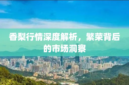 香梨行情深度解析，繁榮背后的市場(chǎng)洞察