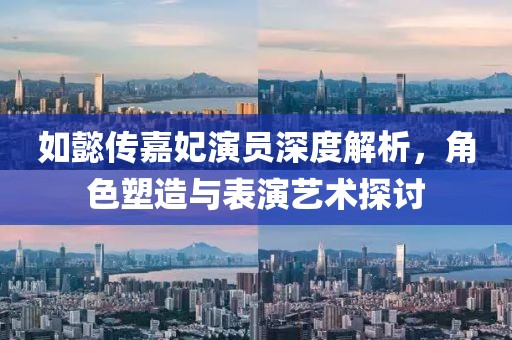 如懿傳嘉妃演員深度解析，角色塑造與表演藝術(shù)探討