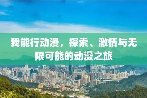 我能行動(dòng)漫，探索、激情與無(wú)限可能的動(dòng)漫之旅