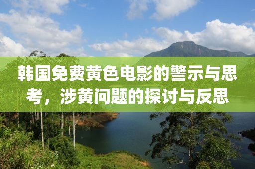 韓國(guó)免費(fèi)黃色電影的警示與思考，涉黃問(wèn)題的探討與反思