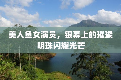 美人魚(yú)女演員，銀幕上的璀璨明珠閃耀光芒