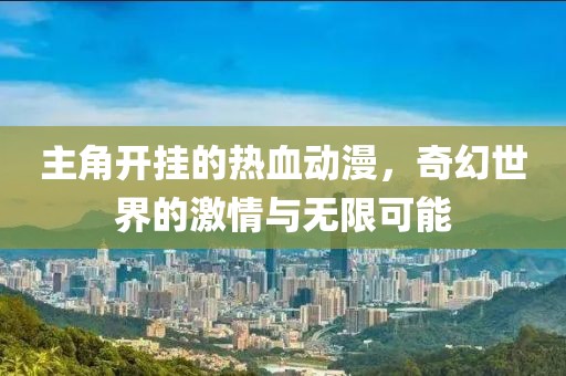 主角開掛的熱血動漫，奇幻世界的激情與無限可能