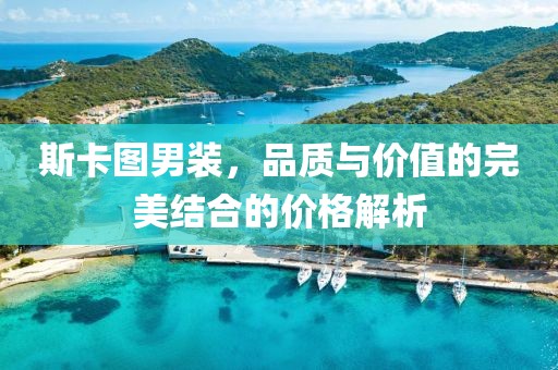 斯卡圖男裝，品質(zhì)與價值的完美結(jié)合的價格解析
