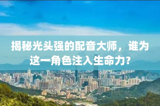 揭秘光頭強(qiáng)的配音大師，誰(shuí)為這一角色注入生命力？
