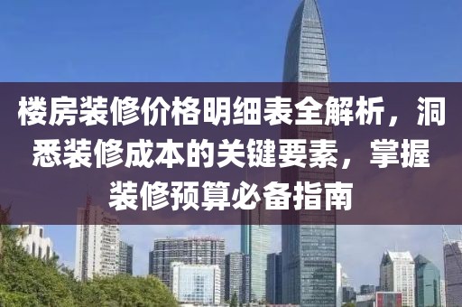 樓房裝修價格明細表全解析，洞悉裝修成本的關鍵要素，掌握裝修預算必備指南
