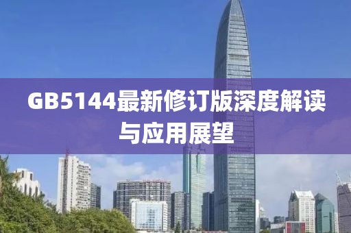 GB5144最新修訂版深度解讀與應用展望