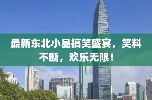 最新東北小品搞笑盛宴，笑料不斷，歡樂無限！