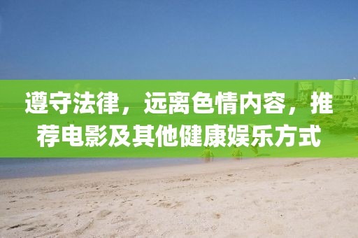 遵守法律，遠(yuǎn)離色情內(nèi)容，推薦電影及其他健康娛樂方式