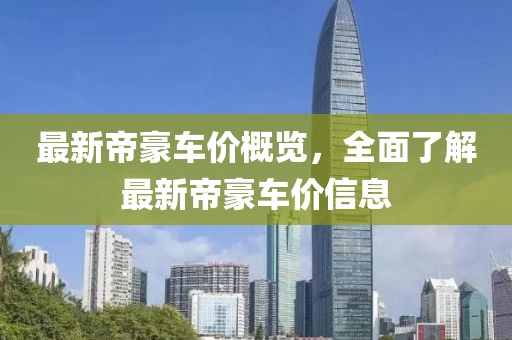 最新帝豪車價(jià)概覽，全面了解最新帝豪車價(jià)信息
