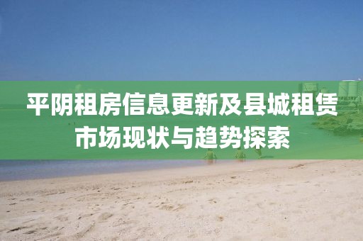 平陰租房信息更新及縣城租賃市場現(xiàn)狀與趨勢探索