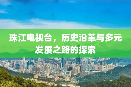 珠江電視臺，歷史沿革與多元發(fā)展之路的探索