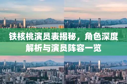 鐵核桃演員表揭秘，角色深度解析與演員陣容一覽
