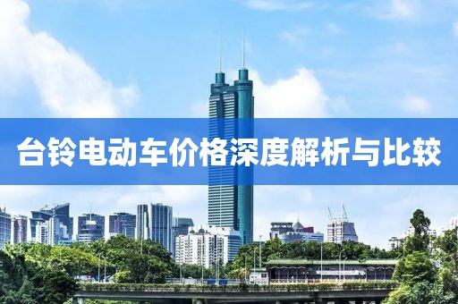 臺(tái)鈴電動(dòng)車(chē)價(jià)格深度解析與比較